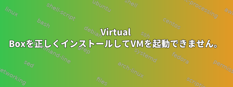 Virtual Boxを正しくインストールしてVMを起動できません。