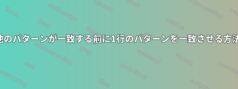 他のパターンが一致する前に1行のパターンを一致させる方法