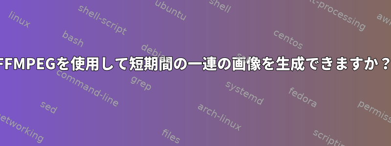 FFMPEGを使用して短期間の一連の画像を生成できますか？