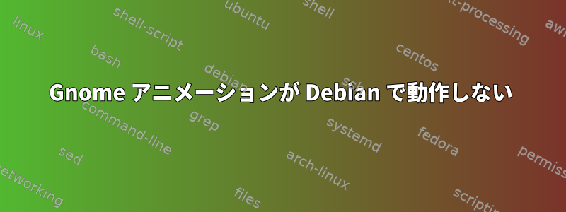 Gnome アニメーションが Debian で動作しない