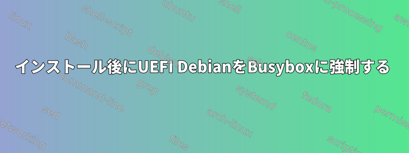 インストール後にUEFI DebianをBusyboxに強制する