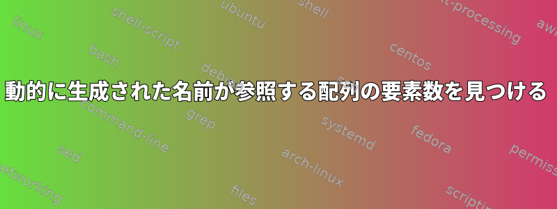 動的に生成された名前が参照する配列の要素数を見つける