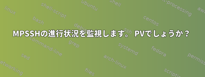 MPSSHの進行状況を監視します。 PVでしょうか？