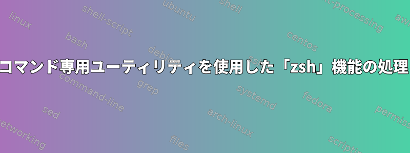 コマンド専用ユーティリティを使用した「zsh」機能の処理