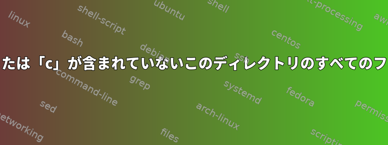 名前に「a」、「b」、または「c」が含まれていないこのディレクトリのすべてのファイル名を見つけます。