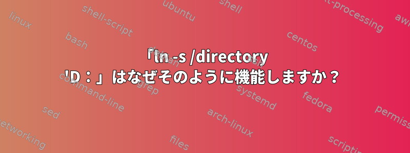 「ln -s /directory 'D：」はなぜそのように機能しますか？