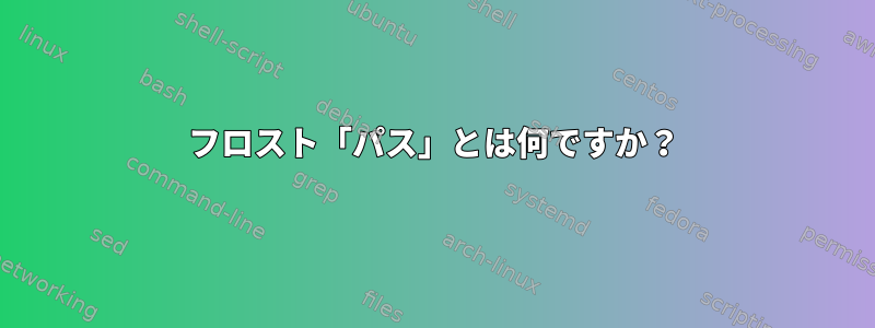 フロスト「パス」とは何ですか？