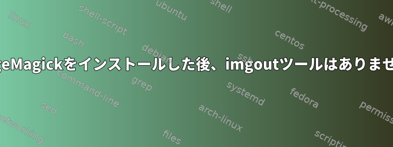 ImageMagickをインストールした後、imgoutツールはありません。