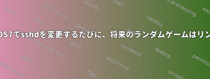 AnsibleがCentOS7でsshdを変更するたびに、将来のランダムゲームはリンクされません。