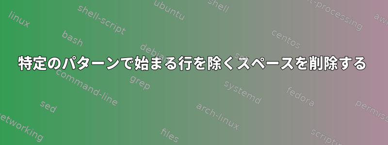 特定のパターンで始まる行を除くスペースを削除する