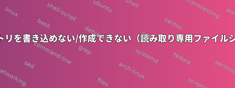 ディレクトリを書き込めない/作成できない（読み取り専用ファイルシステム）