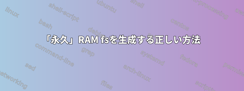 「永久」RAM fsを生成する正しい方法