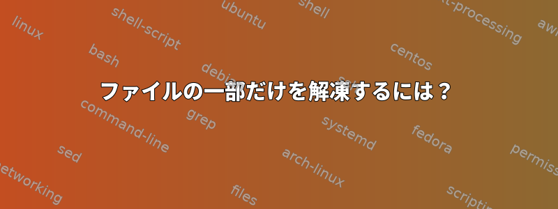 ファイルの一部だけを解凍するには？