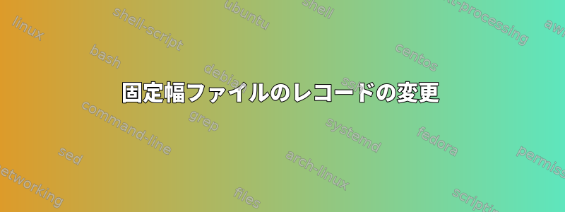 固定幅ファイルのレコードの変更