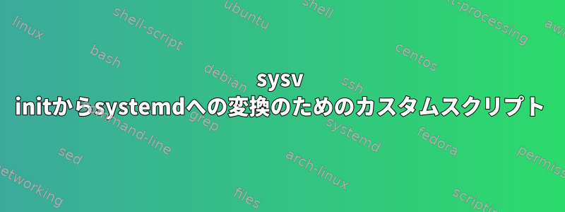 sysv initからsystemdへの変換のためのカスタムスクリプト