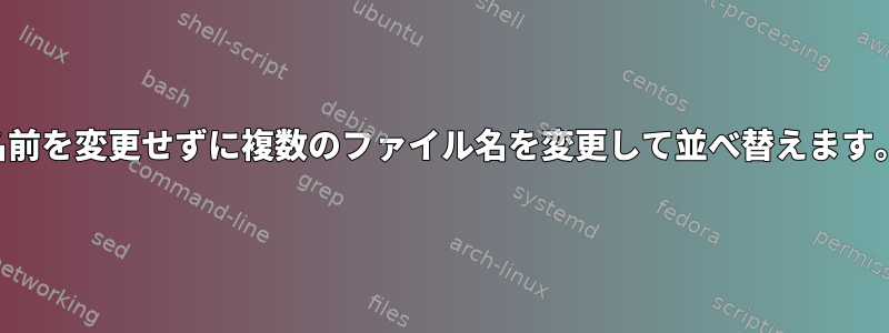 名前を変更せずに複数のファイル名を変更して並べ替えます。