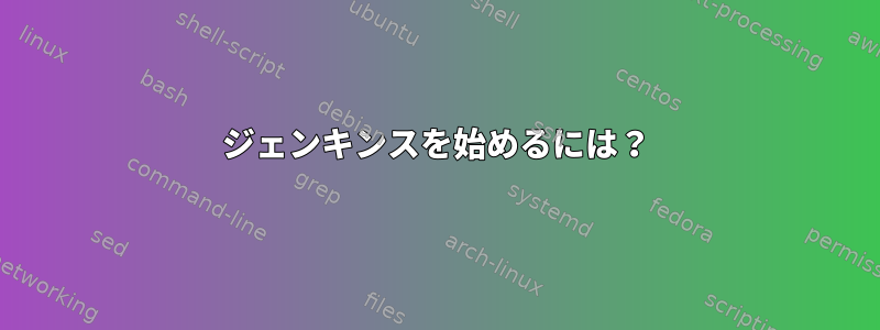 ジェンキンスを始めるには？