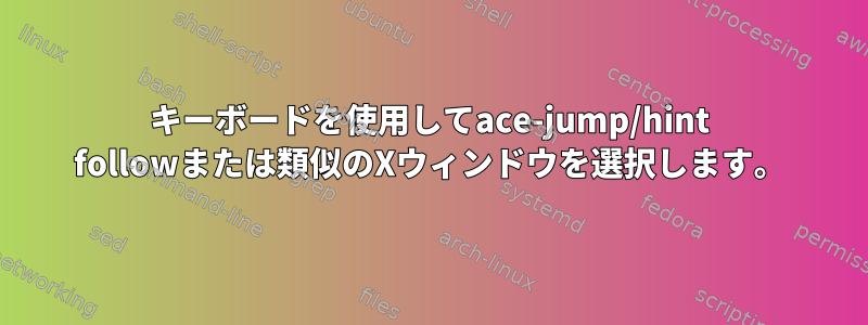 キーボードを使用してace-jump/hint followまたは類似のXウィンドウを選択します。