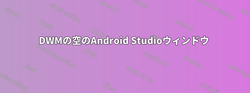 DWMの空のAndroid Studioウィンドウ