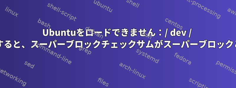 Ubuntuをロードできません：/ dev / sda7を開こうとすると、スーパーブロックチェックサムがスーパーブロックと一致しません。