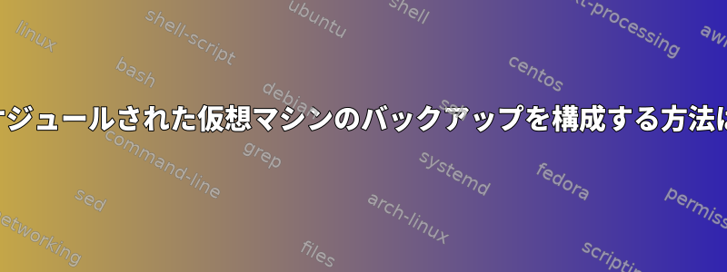 スケジュールされた仮想マシンのバックアップを構成する方法は？