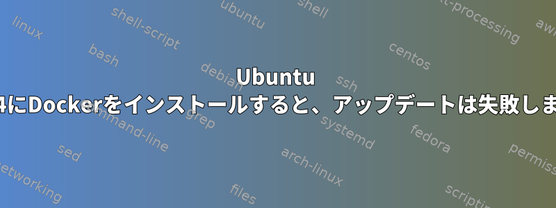 Ubuntu 15.04にDockerをインストールすると、アップデートは失敗します。