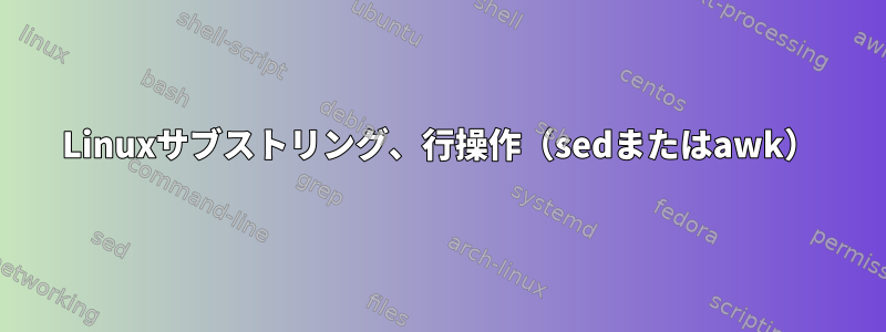 Linuxサブストリング、行操作（sedまたはawk）