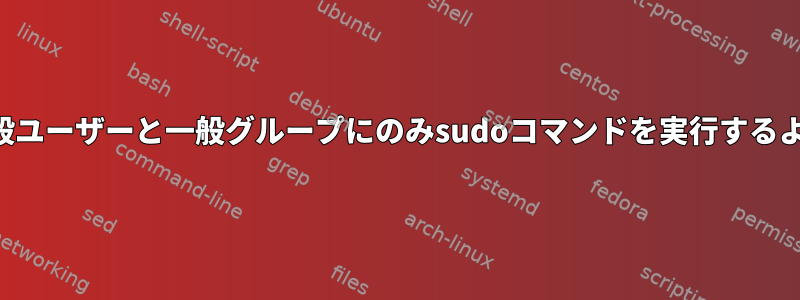 一般ユーザーが一般ユーザーと一般グループにのみsudoコマンドを実行するように制限する方法