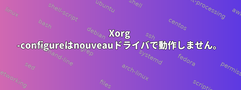 Xorg -configureはnouveauドライバで動作しません。