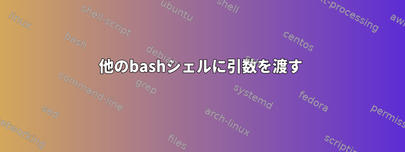 他のbashシェルに引数を渡す