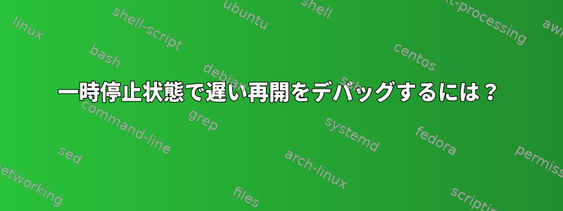 一時停止状態で遅い再開をデバッグするには？