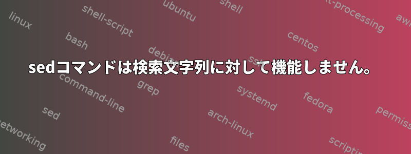 sedコマンドは検索文字列に対して機能しません。