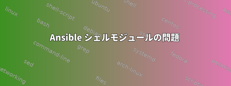 Ansible シェルモジュールの問題