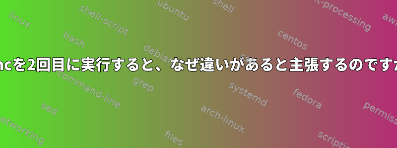 rsyncを2回目に実行すると、なぜ違いがあると主張するのですか？