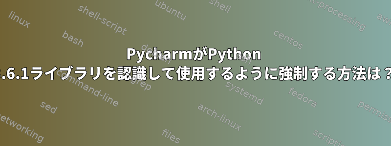 PycharmがPython 3.6.1ライブラリを認識して使用するように強制する方法は？