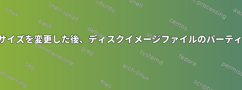 ディスクイメージファイルのパーティションサイズを変更した後、ディスクイメージファイルのパーティションテーブルをどのように更新しますか？