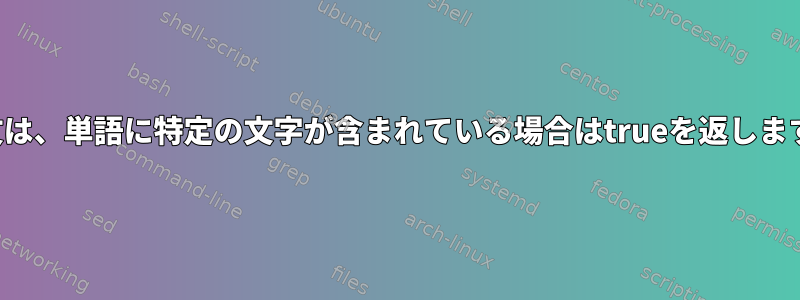 IF文は、単語に特定の文字が含まれている場合はtrueを返します。