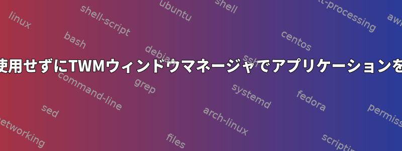 xtermを使用せずにTWMウィンドウマネージャでアプリケーションを開く方法