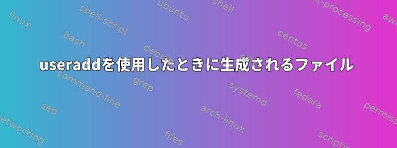 useraddを使用したときに生成されるファイル