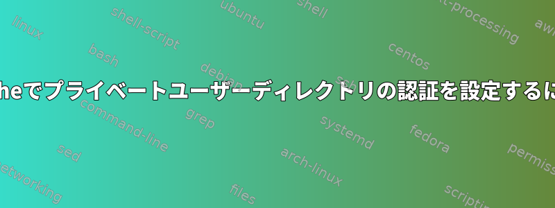 Apacheでプライベートユーザーディレクトリの認証を設定するには？