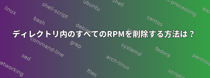 ディレクトリ内のすべてのRPMを削除する方法は？