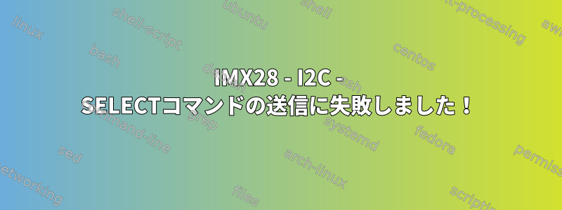 IMX28 - I2C - SELECTコマンドの送信に失敗しました！