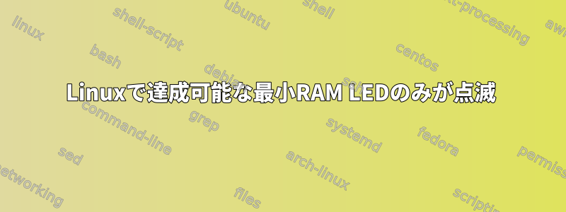 Linuxで達成可能な最小RAM LEDのみが点滅