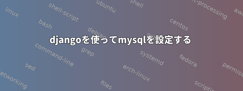 djangoを使ってmysqlを設定する