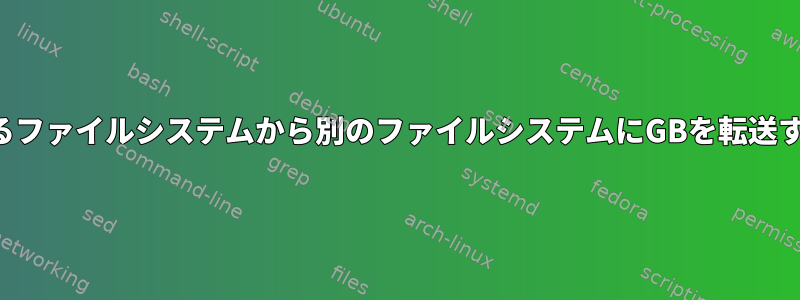 あるファイルシステムから別のファイルシステムにGBを転送する