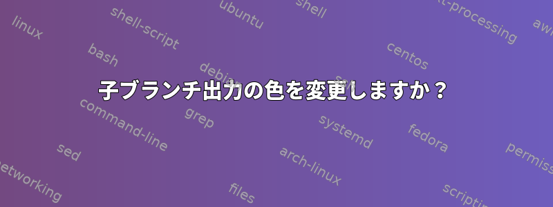 子ブランチ出力の色を変更しますか？