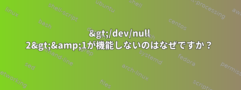 &gt;/dev/null 2&gt;&amp;1が機能しないのはなぜですか？