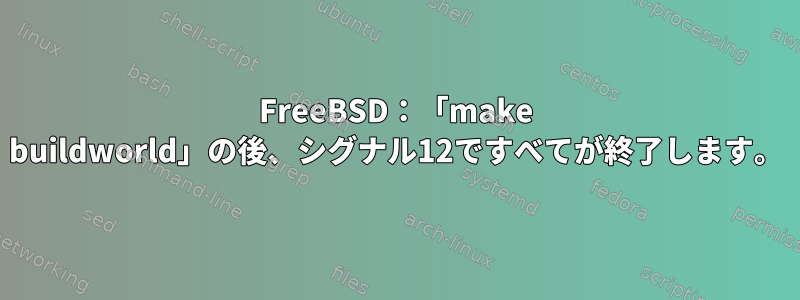 FreeBSD：「make buildworld」の後、シグナル12ですべてが終了します。