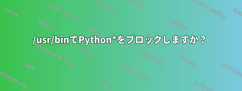 /usr/binでPython*をブロックしますか？