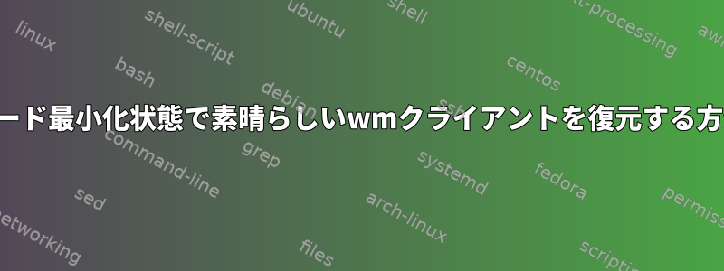 キーボード最小化状態で素晴らしいwmクライアントを復元する方法は？